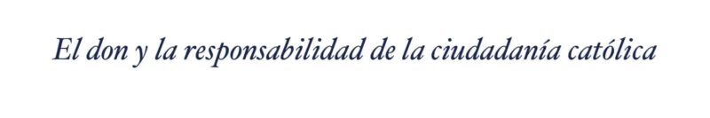 El don y la responsabilidad de la ciudadanía católica